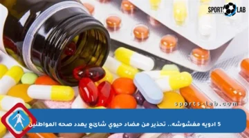 5 أدوية مغشوشة.. تحذير من مضاد حيوي شائع يهدد صحة المواطنين